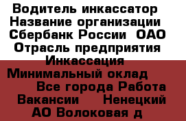 Водитель-инкассатор › Название организации ­ Сбербанк России, ОАО › Отрасль предприятия ­ Инкассация › Минимальный оклад ­ 25 000 - Все города Работа » Вакансии   . Ненецкий АО,Волоковая д.